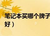 笔记本买哪个牌子质量好（笔记本买哪个牌子好）