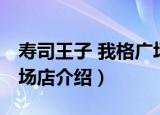 寿司王子 我格广场店（关于寿司王子 我格广场店介绍）