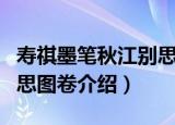 寿祺墨笔秋江别思图卷（关于寿祺墨笔秋江别思图卷介绍）