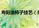 寿阳油柿子技艺（关于寿阳油柿子技艺介绍）