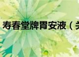 寿春堂牌胃安液（关于寿春堂牌胃安液介绍）