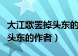大江歌罢掉头东的作者是谁写的（大江歌罢掉头东的作者）