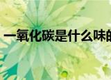 一氧化碳是什么味的（一氧化碳是什么气体）