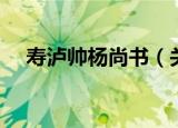 寿泸帅杨尚书（关于寿泸帅杨尚书介绍）