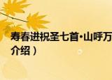 寿春进祝圣七首·山呼万岁（关于寿春进祝圣七首·山呼万岁介绍）