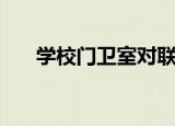 学校门卫室对联大全（学校门卫制度）
