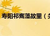 寿阳祁寯藻故里（关于寿阳祁寯藻故里介绍）