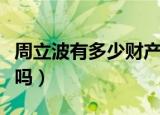 周立波有多少财产有三百亿吗（周立波有孩子吗）