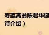 寿蕴斋翁陈君华诞诗（关于寿蕴斋翁陈君华诞诗介绍）