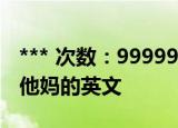 *** 次数：9999999 已用完请联系开发者***
他妈的英文
