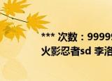 *** 次数：9999999 已用完请联系开发者***
火影忍者sd 李洛克的青春全力忍传