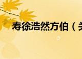 寿徐浩然方伯（关于寿徐浩然方伯介绍）
