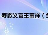 寿歙义官王富祥（关于寿歙义官王富祥介绍）