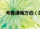 寿鲁谦庵方伯（关于寿鲁谦庵方伯介绍）