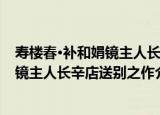 寿楼春·补和娟镜主人长辛店送别之作（关于寿楼春·补和娟镜主人长辛店送别之作介绍）