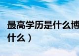 最高学历是什么博士还是博士后（最高学历是什么）