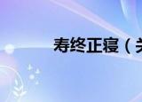 寿终正寝（关于寿终正寝介绍）