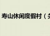 寿山休闲度假村（关于寿山休闲度假村介绍）