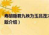 寿胡隐君九秩为玉吕茂才题（关于寿胡隐君九秩为玉吕茂才题介绍）