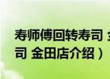 寿师傅回转寿司 金田店（关于寿师傅回转寿司 金田店介绍）