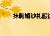 抹胸婚纱礼服试穿过程（抹胸婚纱）
