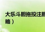大乐斗胆拖投注胆码必须全中吗（大乐斗2攻略）