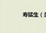 寿猛生（关于寿猛生介绍）