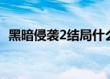 黑暗侵袭2结局什么意思（黑暗侵袭2结局）