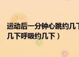 运动后一分钟心跳约几下呼吸约几次（运动后一分钟心跳约几下呼吸约几下）