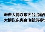寿曹大博以东宪台治新筑亭馆扁榜寄意莺花世界（关于寿曹大博以东宪台治新筑亭馆扁榜寄意莺花世界介绍）