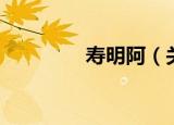 寿明阿（关于寿明阿介绍）