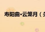 寿阳曲·云笼月（关于寿阳曲·云笼月介绍）