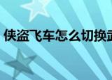 侠盗飞车怎么切换武器（侠盗飞车怎么开车）