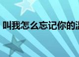 叫我怎么忘记你的温柔（叫我怎么忘了过去）