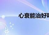 心衰能治好吗（心衰能治好吗）