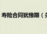 寿险合同犹豫期（关于寿险合同犹豫期介绍）