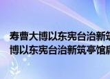 寿曹大博以东宪台治新筑亭馆扁榜寄意垂光亭（关于寿曹大博以东宪台治新筑亭馆扁榜寄意垂光亭介绍）