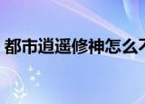 都市逍遥修神怎么不更新了（都市逍遥修神）