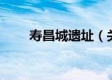 寿昌城遗址（关于寿昌城遗址介绍）