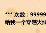 *** 次数：9999999 已用完请联系开发者***
给我一个穿越火线号