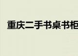 重庆二手书桌书柜交易市场（重庆二手书）