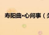 寿阳曲·心间事（关于寿阳曲·心间事介绍）