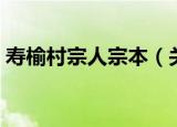寿榆村宗人宗本（关于寿榆村宗人宗本介绍）