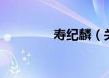 寿纪麟（关于寿纪麟介绍）