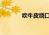 吹牛皮绕口令大全（cnprx）