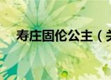 寿庄固伦公主（关于寿庄固伦公主介绍）