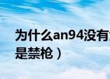 为什么an94没有大范围装备（为什么AN94是禁枪）
