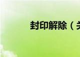封印解除（关于封印解除介绍）