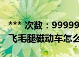 *** 次数：9999999 已用完请联系开发者***
飞毛腿磁动车怎么样