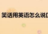 笑话用英语怎么说口语（笑话用英语怎么说）